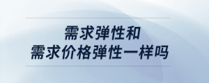 需求彈性和需求價格彈性一樣嗎