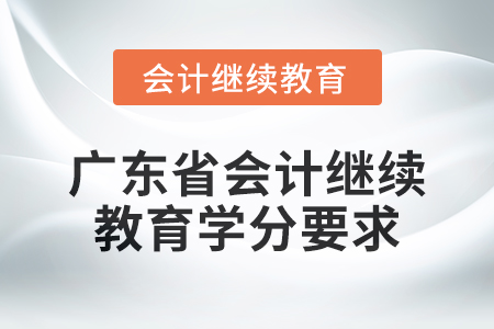 2024年度廣東省會(huì)計(jì)人員繼續(xù)教育學(xué)分要求