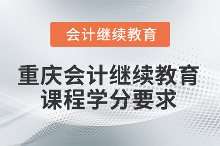 2024年重慶會(huì)計(jì)繼續(xù)教育課程學(xué)分要求