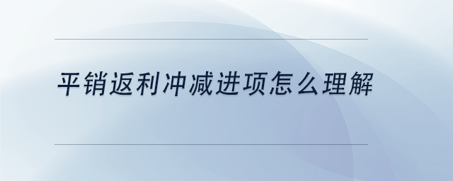 中級(jí)會(huì)計(jì)平銷返利沖減進(jìn)項(xiàng)怎么理解