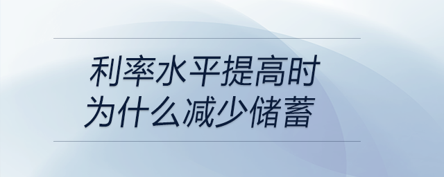 利率水平提高時(shí)為什么減少儲(chǔ)蓄