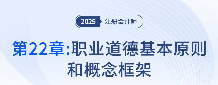 第二十二章職業(yè)道德基本原則和概念框架_2025年注會審計搶學記憶樹