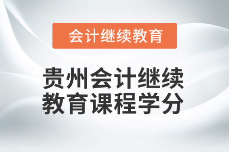 2025年貴州會(huì)計(jì)繼續(xù)教育課程學(xué)分