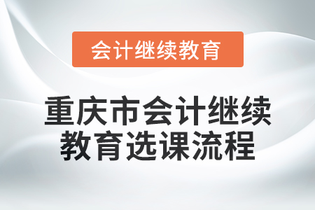 2024年重慶市會計人員繼續(xù)教育選課流程