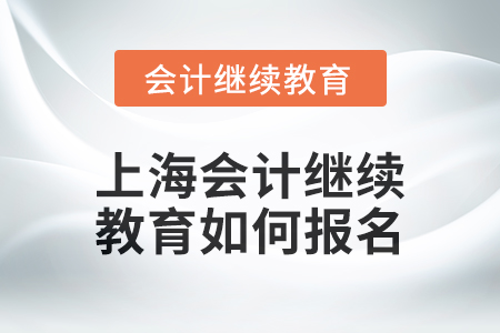 2024年上海會(huì)計(jì)繼續(xù)教育如何報(bào)名,？