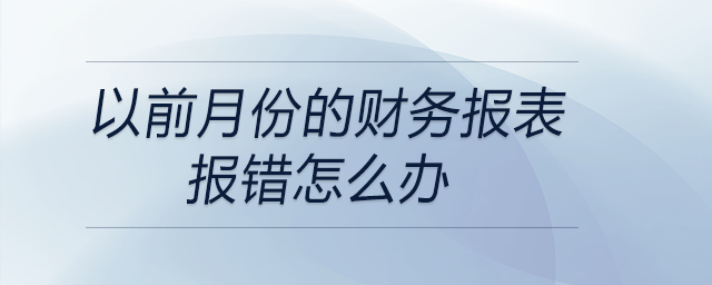 以前月份的財務(wù)報表報錯怎么辦