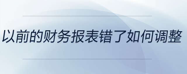以前的財務(wù)報表錯了如何調(diào)整