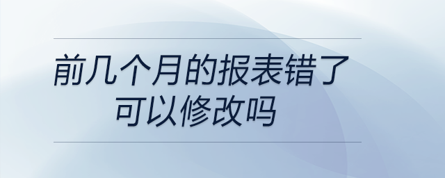 前幾個(gè)月的報(bào)表錯(cuò)了可以修改嗎