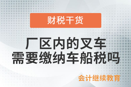 廠區(qū)內(nèi)的叉車是否需要繳納車船稅,？