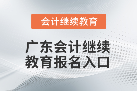 2024年廣東會(huì)計(jì)繼續(xù)教育報(bào)名入口
