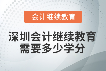 2024年深圳會(huì)計(jì)人員繼續(xù)教育需要多少學(xué)分,？