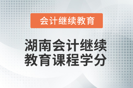 2024年湖南省會(huì)計(jì)繼續(xù)教育課程學(xué)分要求