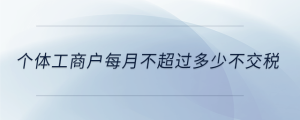 個(gè)體工商戶每月不超過多少不交稅