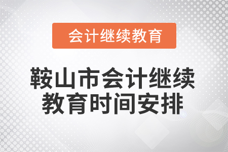 2024年鞍山市會計繼續(xù)教育時間安排