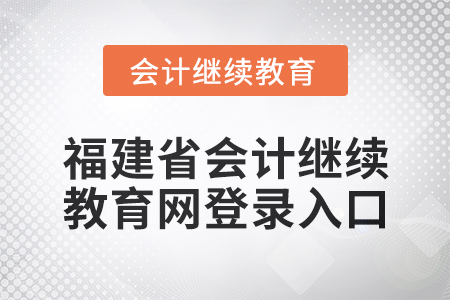 2025年福建省會計繼續(xù)教育網登錄入口在哪,？