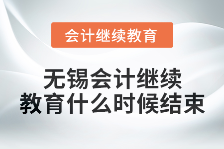 2024年無(wú)錫會(huì)計(jì)繼續(xù)教育什么時(shí)候結(jié)束？