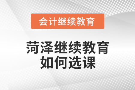 2024年菏澤繼續(xù)教育如何選課,？