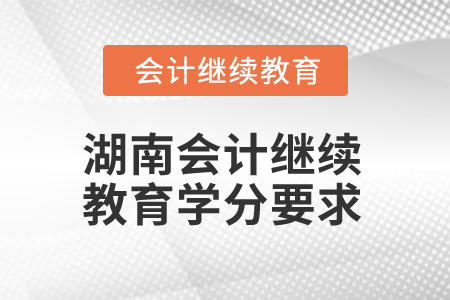 2024年湖南會(huì)計(jì)人員繼續(xù)教育學(xué)分要求