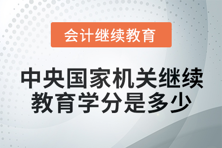 2024年中央國家機關(guān)會計繼續(xù)教育學(xué)分是多少？