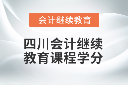 2024年四川省會(huì)計(jì)繼續(xù)教育課程學(xué)分是多少,？