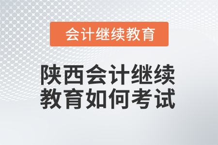 2024年陜西會(huì)計(jì)繼續(xù)教育如何考試,？