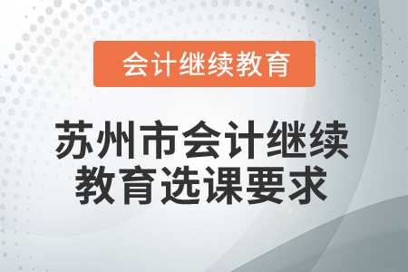 2024年蘇州市會(huì)計(jì)繼續(xù)教育選課要求