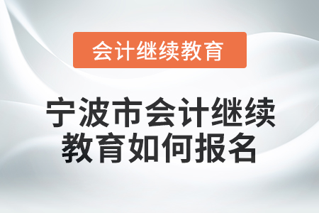 2025年寧波市會(huì)計(jì)繼續(xù)教育如何報(bào)名？