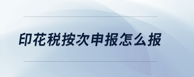 印花稅按次申報(bào)怎么報(bào)