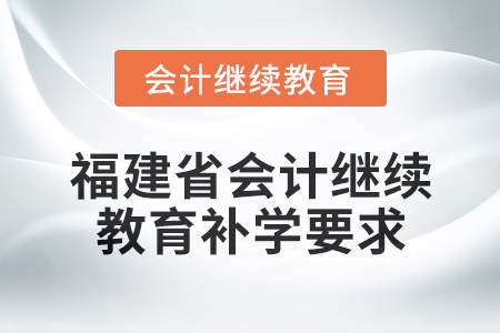 2025年度福建省會計繼續(xù)教育補學(xué)要求