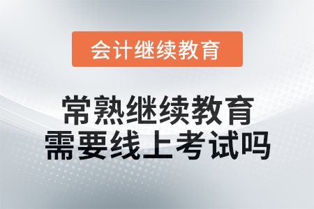 2024年常熟會計繼續(xù)教育需要線上考試嗎？