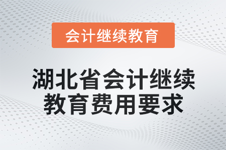 2025年湖北省會計人員繼續(xù)教育費用要求