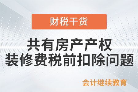 共有房產(chǎn)產(chǎn)權(quán),，裝修費能在兩家公司稅前扣除嗎,？