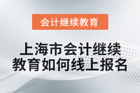 2024年上海市會計繼續(xù)教育如何線上報名,？