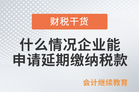 什么情況企業(yè)可以申請延期繳納稅款,？