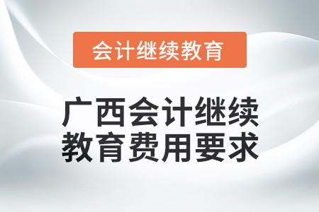 2024年廣西會計人員繼續(xù)教育費用要求