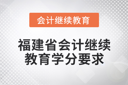 2025年度福建省會計繼續(xù)教育學分要求