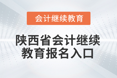 2024年陜西省會計繼續(xù)教育報名入口