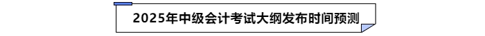 2025年中級(jí)會(huì)計(jì)大綱發(fā)布時(shí)間預(yù)測(cè)