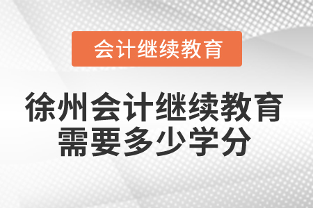 2024年徐州會計人員繼續(xù)教育需要多少學(xué)分,？