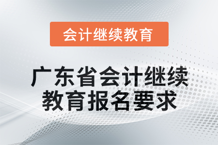 2024年廣東省會計人員繼續(xù)教育報名要求