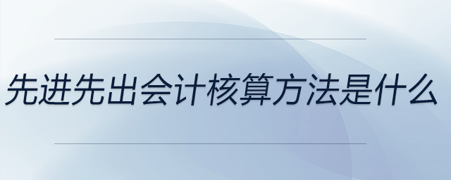 先進(jìn)先出會(huì)計(jì)核算方法是什么