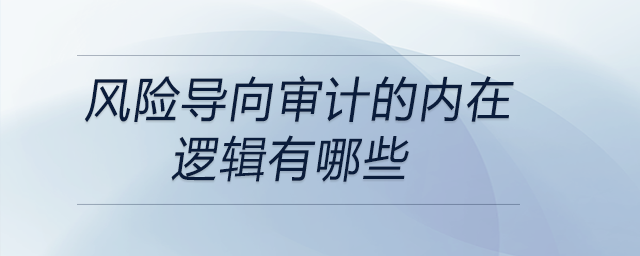 風(fēng)險(xiǎn)導(dǎo)向?qū)徲?jì)的內(nèi)在邏輯有哪些