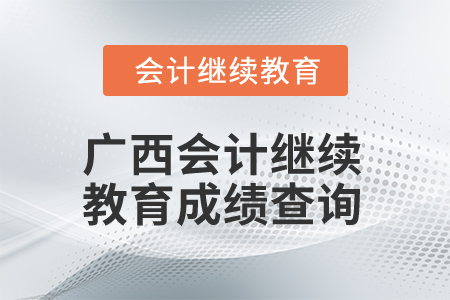 2024年廣西會(huì)計(jì)繼續(xù)教育成績(jī)查詢(xún)