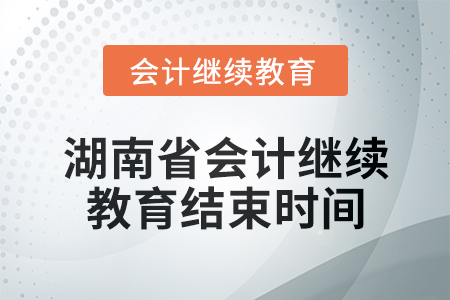 2024年湖南省會(huì)計(jì)繼續(xù)教育結(jié)束時(shí)間