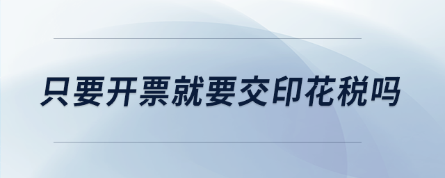 只要開票就要交印花稅嗎