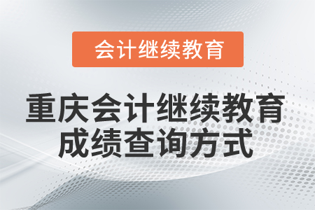 2024年重慶市會計(jì)繼續(xù)教育成績查詢方式