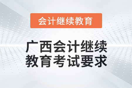 2024年廣西會(huì)計(jì)人員繼續(xù)教育考試要求