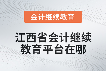 2024年江西省會計人員繼續(xù)教育平臺在哪？