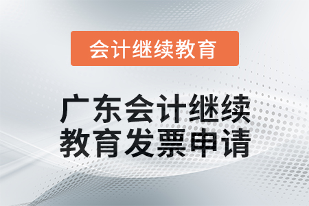 2024年廣東會計(jì)繼續(xù)教育發(fā)票申請流程