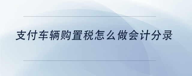 中級會計支付車輛購置稅怎么做會計分錄